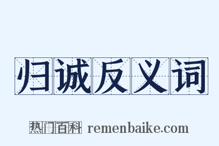 归诚反义词是什么意思的图片